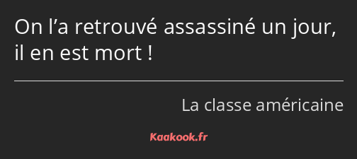 On l’a retrouvé assassiné un jour, il en est mort !