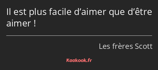 Il est plus facile d’aimer que d’être aimer !