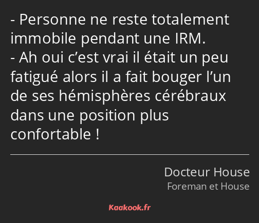 Personne ne reste totalement immobile pendant une IRM. Ah oui c’est vrai il était un peu fatigué…