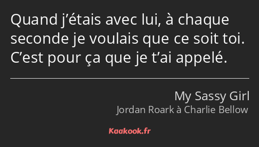 Quand j’étais avec lui, à chaque seconde je voulais que ce soit toi. C’est pour ça que je t’ai…