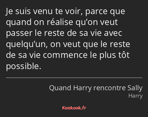 Je suis venu te voir, parce que quand on réalise qu’on veut passer le reste de sa vie avec…