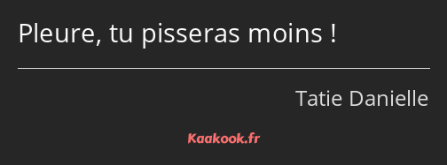 Pleure, tu pisseras moins !