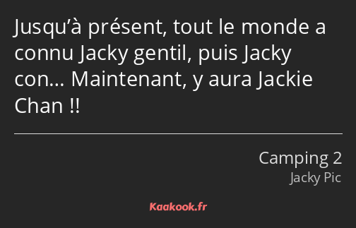 Jusqu’à présent, tout le monde a connu Jacky gentil, puis Jacky con… Maintenant, y aura Jackie Chan…