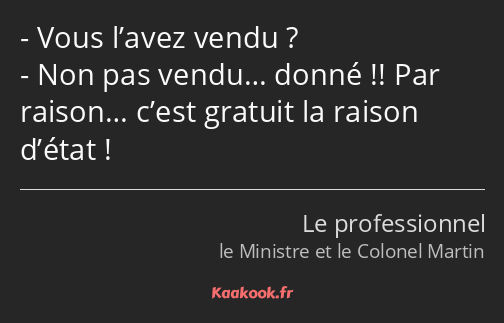 Vous l’avez vendu ? Non pas vendu… donné !! Par raison… c’est gratuit la raison d’état !