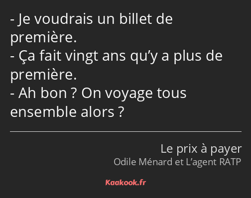 Je voudrais un billet de première. Ça fait vingt ans qu’y a plus de première. Ah bon ? On voyage…