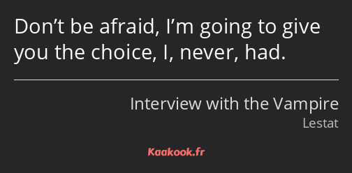 Don’t be afraid, I’m going to give you the choice, I, never, had.