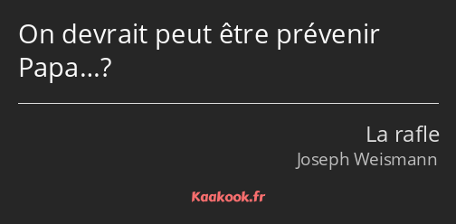 On devrait peut être prévenir Papa…?