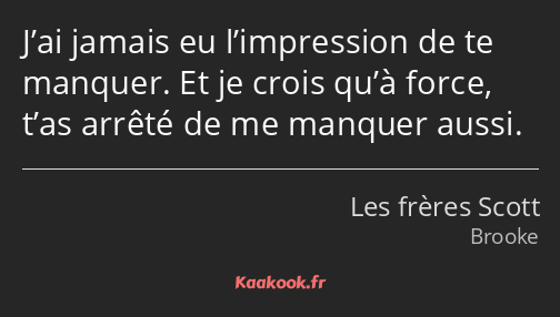 J’ai jamais eu l’impression de te manquer. Et je crois qu’à force, t’as arrêté de me manquer aussi.