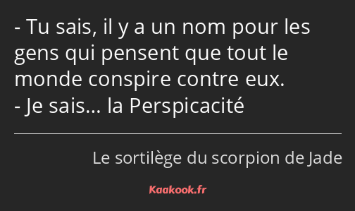 Tu sais, il y a un nom pour les gens qui pensent que tout le monde conspire contre eux. Je sais… la…