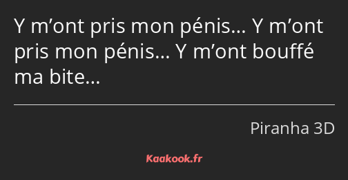 Y m’ont pris mon pénis… Y m’ont pris mon pénis… Y m’ont bouffé ma bite…