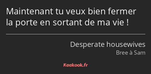 Maintenant tu veux bien fermer la porte en sortant de ma vie !