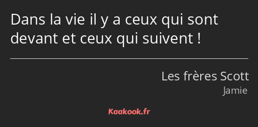 Dans la vie il y a ceux qui sont devant et ceux qui suivent !