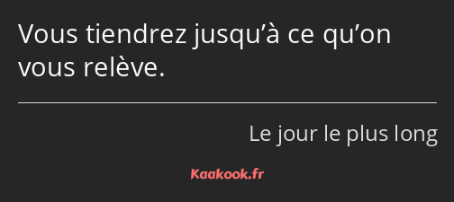 Vous tiendrez jusqu’à ce qu’on vous relève.