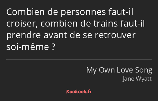 Combien de personnes faut-il croiser, combien de trains faut-il prendre avant de se retrouver soi…