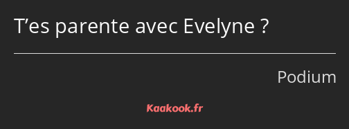 T’es parente avec Evelyne ?