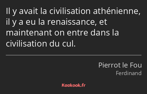 Il y avait la civilisation athénienne, il y a eu la renaissance, et maintenant on entre dans la…