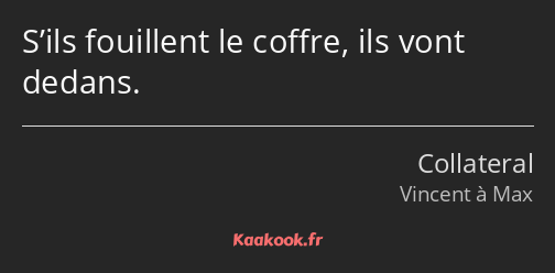 S’ils fouillent le coffre, ils vont dedans.