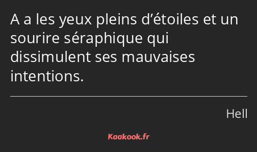 A a les yeux pleins d’étoiles et un sourire séraphique qui dissimulent ses mauvaises intentions.