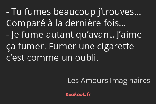 Tu fumes beaucoup j’trouves… Comparé à la dernière fois… Je fume autant qu’avant. J’aime ça fumer…