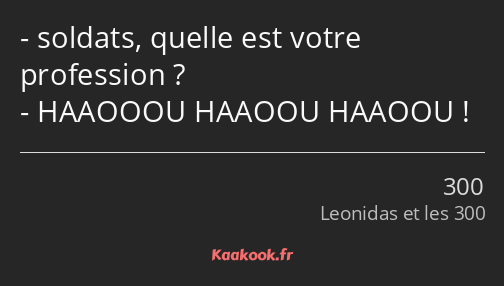 soldats, quelle est votre profession ? HAAOOOU HAAOOU HAAOOU !