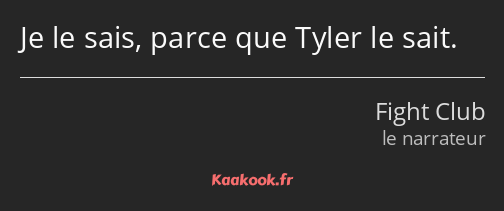 Je le sais, parce que Tyler le sait.