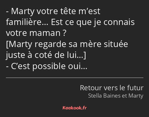 Marty votre tête m’est familière… Est ce que je connais votre maman ? C’est possible oui…