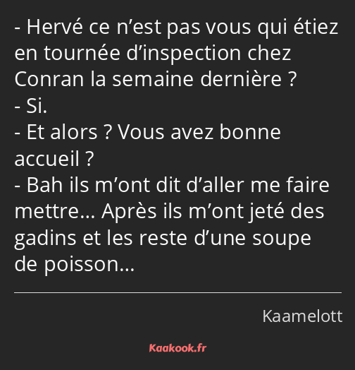 Hervé ce n’est pas vous qui étiez en tournée d’inspection chez Conran la semaine dernière ? Si. Et…