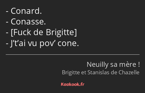 Conard. Conasse. J’t’ai vu pov’ cone.