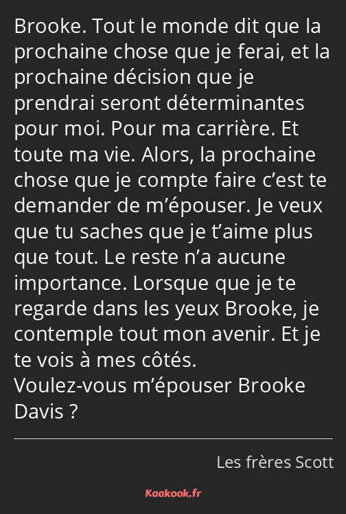 Brooke. Tout le monde dit que la prochaine chose que je ferai, et la prochaine décision que je…