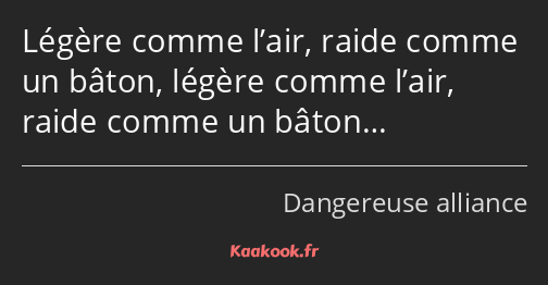 Légère comme l’air, raide comme un bâton, légère comme l’air, raide comme un bâton…