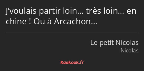 J’voulais partir loin… très loin… en chine ! Ou à Arcachon…