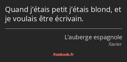 Quand j’étais petit j’étais blond, et je voulais être écrivain.