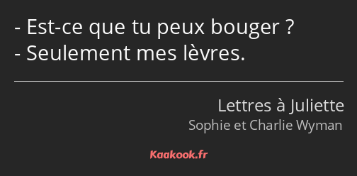 Est-ce que tu peux bouger ? Seulement mes lèvres.