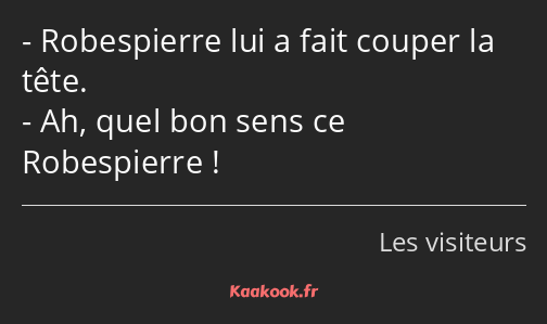 Robespierre lui a fait couper la tête. Ah, quel bon sens ce Robespierre !