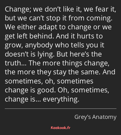 Change; we don’t like it, we fear it, but we can’t stop it from coming. We either adapt to change…
