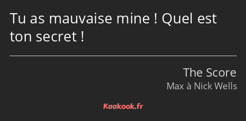 Tu as mauvaise mine ! Quel est ton secret !