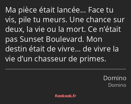 Ma pièce était lancée… Face tu vis, pile tu meurs. Une chance sur deux, la vie ou la mort. Ce…