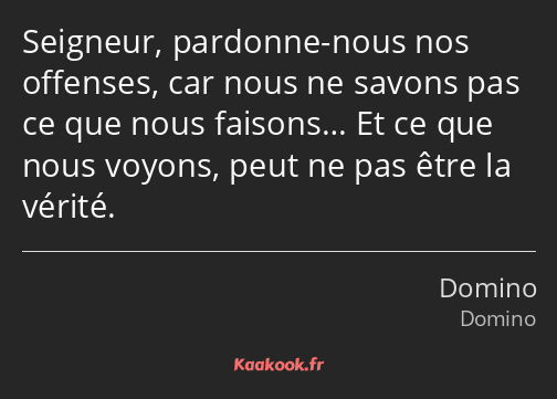 Seigneur, pardonne-nous nos offenses, car nous ne savons pas ce que nous faisons… Et ce que nous…