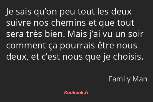 Je sais qu’on peu tout les deux suivre nos chemins et que tout sera très bien. Mais j’ai vu un soir…