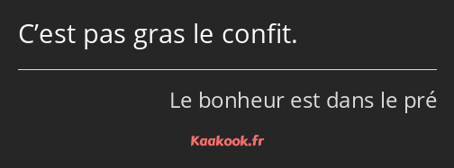 C’est pas gras le confit.