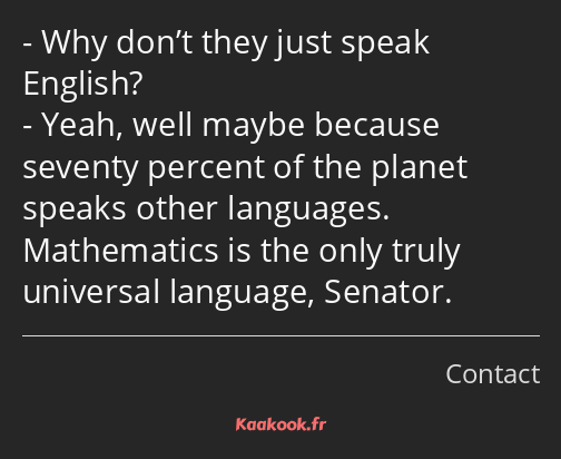 Why don’t they just speak English? Yeah, well maybe because seventy percent of the planet speaks…