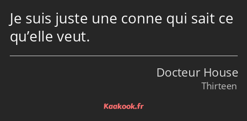 Je suis juste une conne qui sait ce qu’elle veut.