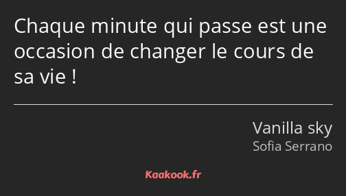 Chaque minute qui passe est une occasion de changer le cours de sa vie !