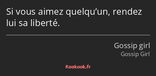 Si vous aimez quelqu’un, rendez lui sa liberté.