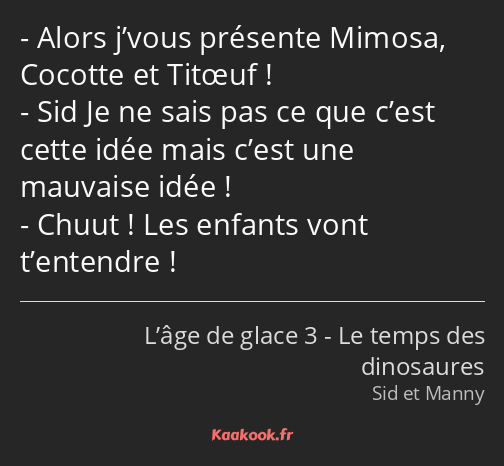 Alors j’vous présente Mimosa, Cocotte et Titœuf ! Sid Je ne sais pas ce que c’est cette idée mais…