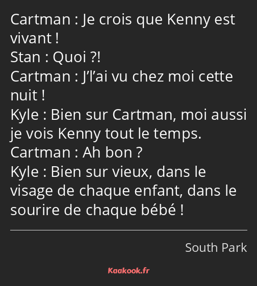 Je crois que Kenny est vivant ! Quoi ?! J’l’ai vu chez moi cette nuit ! Bien sur Cartman, moi aussi…