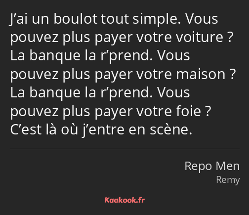 J’ai un boulot tout simple. Vous pouvez plus payer votre voiture ? La banque la r’prend. Vous…