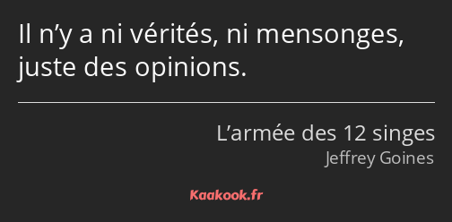 Il n’y a ni vérités, ni mensonges, juste des opinions.