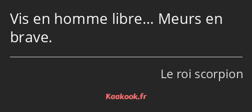 Vis en homme libre… Meurs en brave.