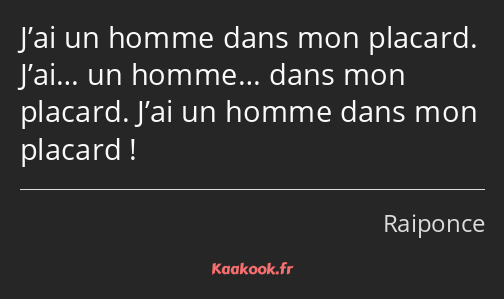 J’ai un homme dans mon placard. J’ai… un homme… dans mon placard. J’ai un homme dans mon placard !